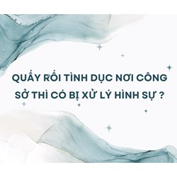 Quấy rối tình dục nơi công sở thì có bị xử lý hình sự ?