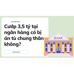 Cướp 3,5 tỷ tại ngân hàng có bị án tù chung thân không?