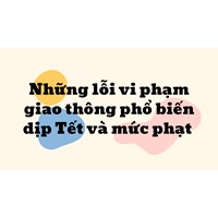 Những lỗi vi phạm giao thông phổ biến dịp Tết 2024 và mức phạt