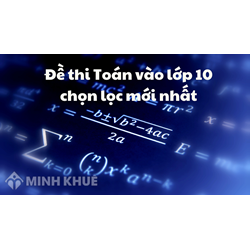 Đề thi Toán vào lớp 10 chọn lọc mới nhất