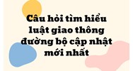 Câu hỏi tìm hiểu luật giao thông đường bộ cập nhật mới nhất