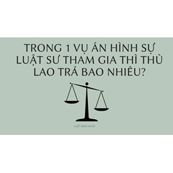 Trong 1 vụ án hình sự Luật sư tham gia thì thù lao trả bao nhiêu ?