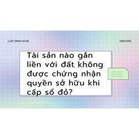 Tài sản nào gắn liền với đất không được chứng nhận quyền sở hữu khi cấp sổ đỏ?