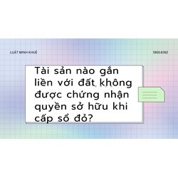 Tài sản nào gắn liền với đất không được chứng nhận quyền sở hữu khi cấp sổ đỏ?