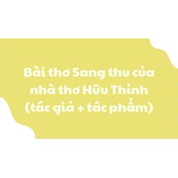 Bài thơ Sang thu của nhà thơ Hữu Thỉnh (tác giả + tác phẩm)
