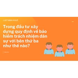 Trong đầu tư xây dựng quy định về bảo hiểm trách nhiệm dân sự với bên thứ ba như thế nào?