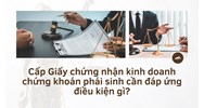 Cấp Giấy chứng nhận kinh doanh chứng khoán phái sinh cần đáp ứng điều kiện gì?