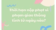 Thời hạn nộp phạt vi phạm giao thông tính từ ngày nào?