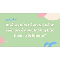 Khám chữa bệnh tại bệnh viện tư có được hưởng bảo hiểm y tế không?