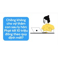 Chồng không cho vợ thăm con sau ly hôn: Phạt tới 10 triệu đồng theo quy định mới?
