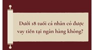 Dưới 18 tuổi cá nhân có được vay tiền tại ngân hàng không?