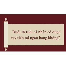 Dưới 18 tuổi cá nhân có được vay tiền tại ngân hàng không?