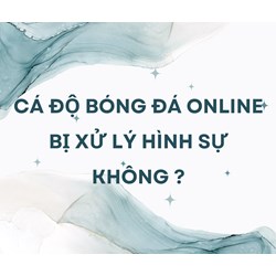 Cá độ bóng đá online bị xử lý hình sự không ?