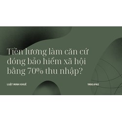 Tiền lương làm căn cứ đóng bảo hiểm xã hội bằng 70% thu nhập?