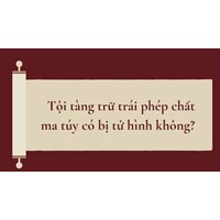 Tội tàng trữ trái phép chất ma túy có bị tử hình không?