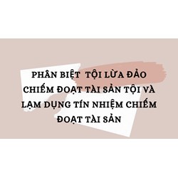 Phân biệt  tội lừa đảo chiếm đoạt tài sản tội và lạm dụng tín nhiệm chiếm đoạt tài sản
