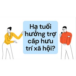Nội dung đề xuất hạ tuổi hưởng trợ cấp hưu trí xã hội như thế nào ?