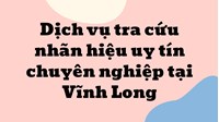 Dịch vụ tra cứu nhãn hiệu uy tín chuyên nghiệp tại Vĩnh Long