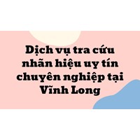 Dịch vụ tra cứu nhãn hiệu uy tín chuyên nghiệp tại Vĩnh Long