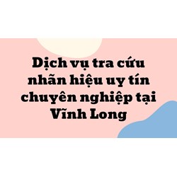 Dịch vụ tra cứu nhãn hiệu uy tín chuyên nghiệp tại Vĩnh Long