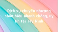 Dịch vụ chuyển nhượng nhãn hiệu nhanh chóng, uy tín tại Tây Ninh