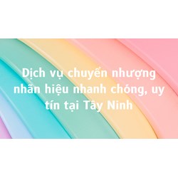 Dịch vụ chuyển nhượng nhãn hiệu nhanh chóng, uy tín tại Tây Ninh