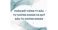 Phân biệt công ty đầu tư chứng khoán và quỹ đầu tư chứng khoán