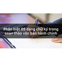 Phân biệt 05 dạng chữ ký trong soạn thảo văn bản hành chính