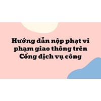 Hướng dẫn nộp phạt vi phạm giao thông trên Cổng dịch vụ công