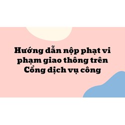 Hướng dẫn nộp phạt vi phạm giao thông trên Cổng dịch vụ công