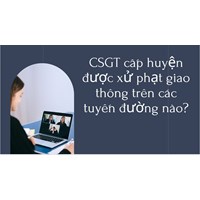 CSGT cấp huyện được xử phạt giao thông trên các tuyến đường nào?