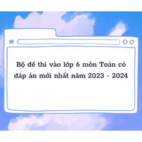 Bộ đề thi vào lớp 6 môn Toán có đáp án mới nhất