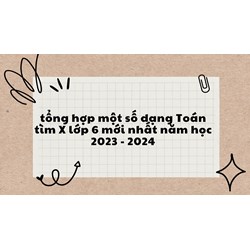 Tổng hợp một số dạng Toán tìm X lớp 6 mới nhất có đáp án