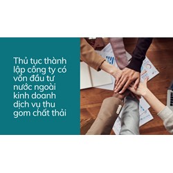Thủ tục thành lập công ty có vốn đầu tư nước ngoài kinh doanh dịch vụ thu gom chất thải