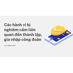 Các hành vi bị nghiêm cấm liên quan đến thành lập, gia nhập công đoàn