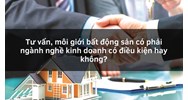 Tư vấn, môi giới bất động sản có phải ngành nghề kinh doanh có điều kiện hay không?