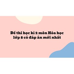 Đề thi học kì 2 môn Hóa học lớp 8 có đáp án mới nhất