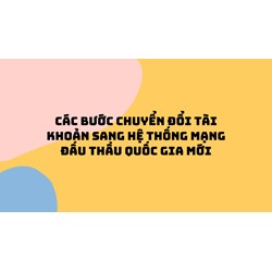 Các bước chuyển đổi tài khoản sang Hệ thống mạng đấu thầu quốc gia mới