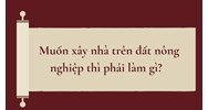 Muốn xây nhà trên đất nông nghiệp thì phải làm gì?