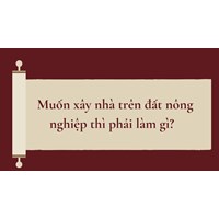 Muốn xây nhà trên đất nông nghiệp thì phải làm gì?