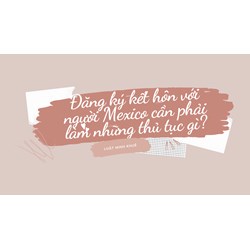 Đăng ký kết hôn với người Mexico cần phải làm những thủ tục gì?