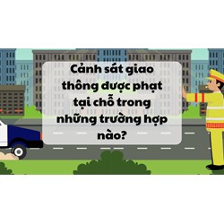 Cảnh sát giao thông được phạt tại chỗ trong những trường hợp nào?