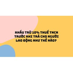 Khấu trừ 10% thuế TNCN trước khi trả cho người lao động như thế nào?