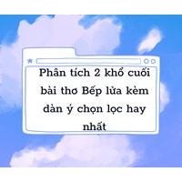 Phân tích 2 khổ cuối bài thơ Bếp lửa kèm dàn ý chọn lọc hay nhất