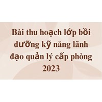 Bài thu hoạch lớp bồi dưỡng kỹ năng lãnh đạo quản lý cấp phòng