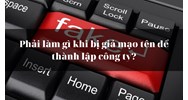 Phải làm gì khi bị giả mạo tên để thành lập công ty?