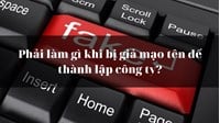 Phải làm gì khi bị giả mạo tên để thành lập công ty?