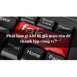 Phải làm gì khi bị giả mạo tên để thành lập công ty?
