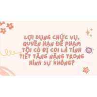 Lợi dụng chức vụ, quyền hạn để phạm tội có bị coi là tình tiết tăng nặng trong hình sự không?