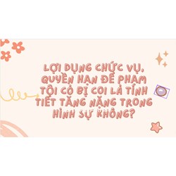 Lợi dụng chức vụ, quyền hạn để phạm tội có bị coi là tình tiết tăng nặng trong hình sự không?